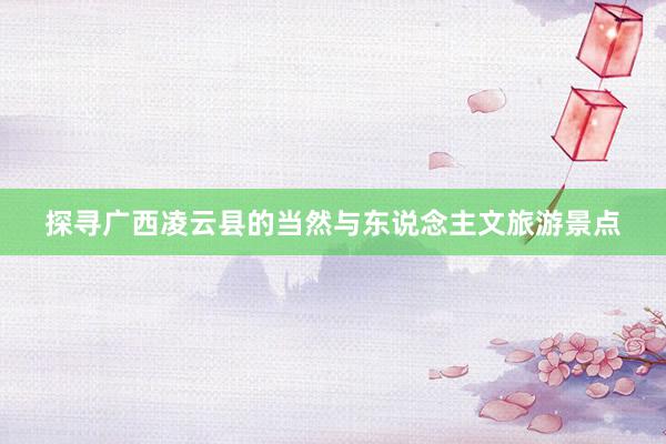 探寻广西凌云县的当然与东说念主文旅游景点