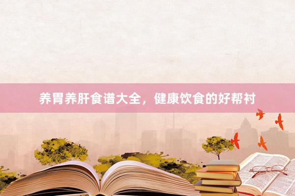 养胃养肝食谱大全，健康饮食的好帮衬